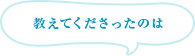 教えてくださったのは