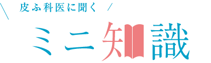 皮ふ科医に聞く ミニ知識