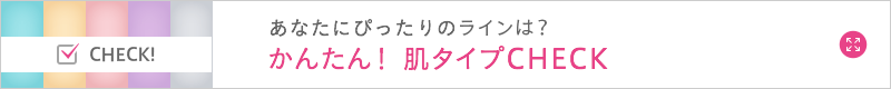 あなたにぴったりのスキンケアは？かんたん！肌タイプCHECK