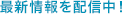最新情報を配信中！