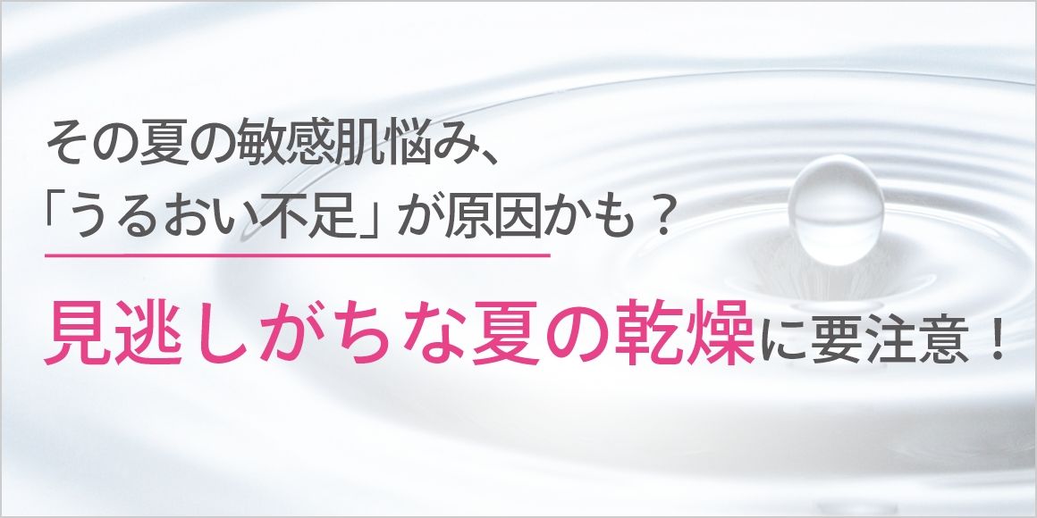 その夏の敏感肌悩み、「うるおい不足」が原因かも？見逃しがちな夏の乾燥に要注意！