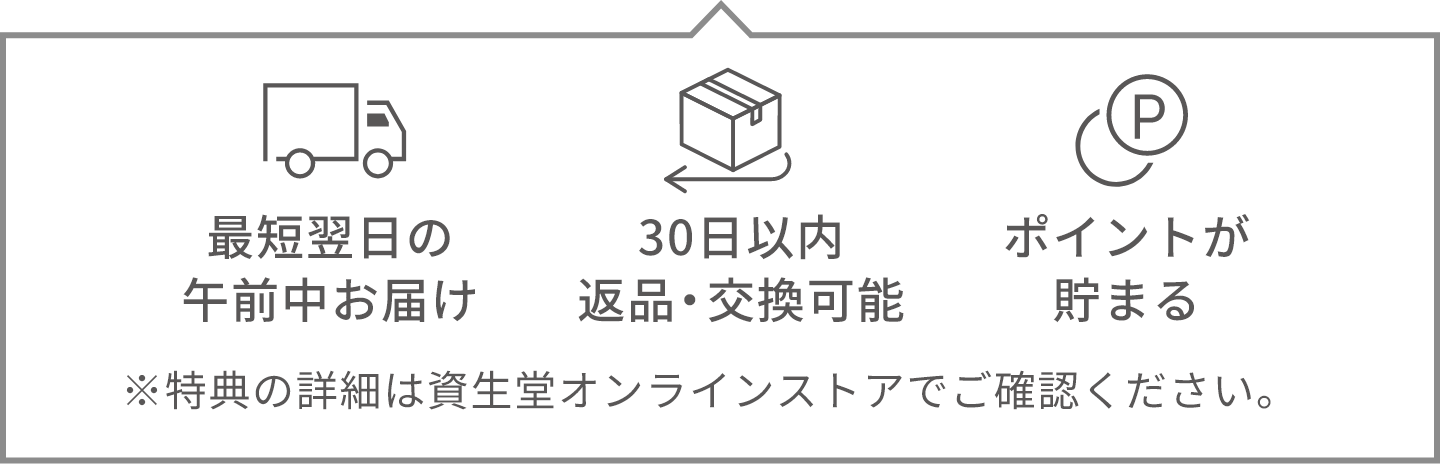 最短翌日の午前中お届け・30日以内返品、交換可能・ポイントが貯まる　※特典の詳細は資生堂オンラインストアでご確認ください。