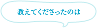 教えてくださったのは