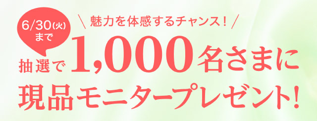 【6／30（火）まで】抽選で1,000名さまに現品モニタープレゼント！