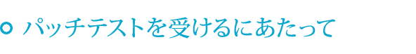 パッチテストを受けるにあたって
