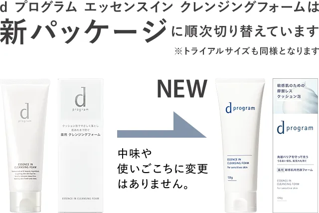 d プログラム エッセンスイン クレンジグフォームは新パッケージに順次切り替えています。※トライアルサイズも同様となりますトライアルサイズも同様となります 中身や使いごこちに変更はありません。