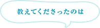 教えてくださったのは