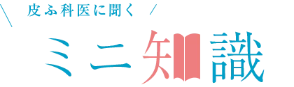 皮ふ科医に聞く ミニ知識