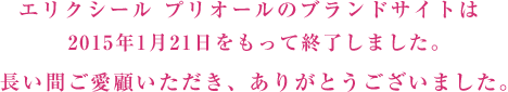 エリクシール プリオールのブランドサイトは2015年1月21日をもって終了しました。 長い間ご愛顧いただき、ありがとうございました。