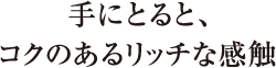 手にとると、コクのあるリッチな感触