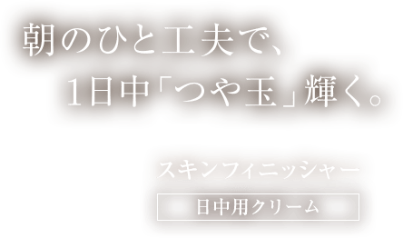 朝のひと工夫で、1日中「つや玉」輝く。　スキンフィニッシャー 日中用クリーム 防御　化粧下地　トーンアップ