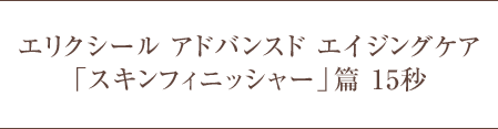 エリクシール アドバンスド エイジングケア「スキンフィニッシャー」篇 15秒