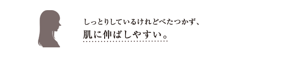 しっとりしているけれどべたつかず、肌に伸ばしやすい。