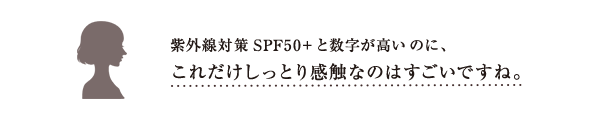 紫外線対策SPF50+と数字が高いのに、これだけしっとり感触なのはすごいですね。