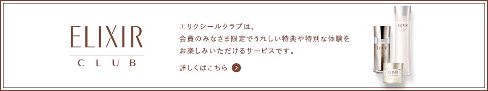 エリクシールクラブは、会員のみなさま限定でうれしい特典や特別な体験をお楽しみいただけるサービスです。詳しくはこちら