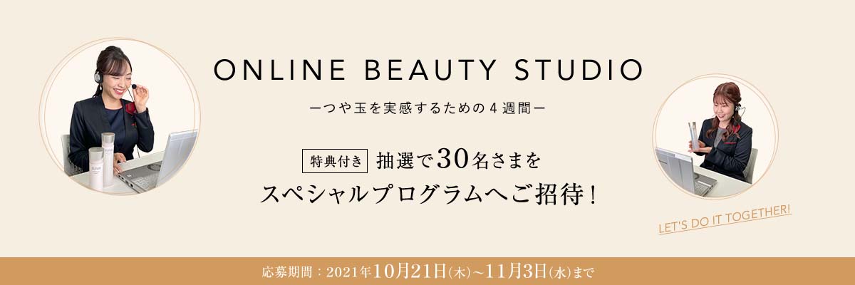 ONLINE BEAUTY STUDIO - つや玉を実感するための4週間 – 特典 付き 抽選で３０名さまを スペシャルプログラムへご招待！応募期間：２０２１年１０月２１日（木）～１１月３日（水）まで 