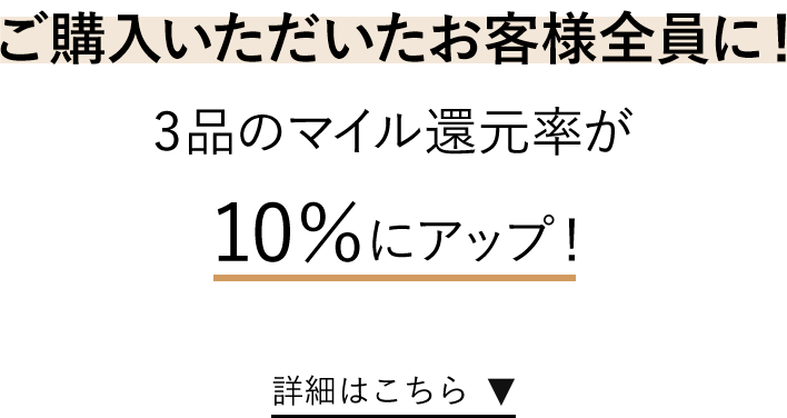 ご購入いただいたお客様全員に！3品のマイル還元率が10％にアップ！詳細はこちら