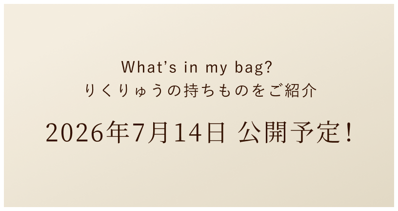What’s in my bag? りくりゅうの持ちものをご紹介 2026年7月14日 公開予定！