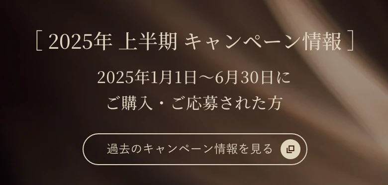 2025年 上半期 キャンペーン情報。2025年1月1日～6月30日にご購入・ご応募された方。過去のキャンペーン情報を見る