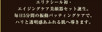 エリクシール初・エイジングケア美顔器セット誕生。毎日5分間の振動パッティングケアで、ハリと透明感あふれる肌へ導きます。