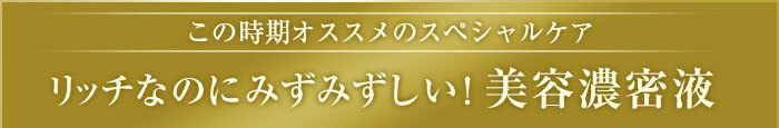 この時期オススメのスペシャルケア リッチなのにみずみずしい！美容濃密液