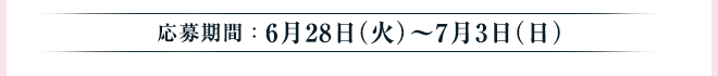 応募期間：6月28日（火）～7月3日（日）