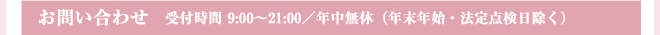 お問い合わせ 受付時間 9時～21時 年中無休（年末年始・法定点検日除く）