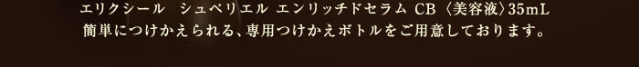 エリクシール シュペリエル エンリッチドセラム CB （美容液）35mL 簡単につけかえられる、専用つけかえボトルをご用意しております。