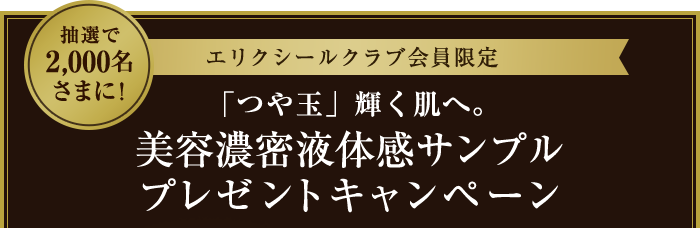 エリクシールクラブ会員限定 抽選で2,000名さまに！「つや玉」輝く肌へ。美容濃密液体感サンプル プレゼントキャンペーン