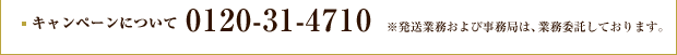 キャンペーンについて：0120-31-4710 ※発送業務および事務局は、業務委託しております。