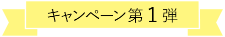 キャンペーン第1弾