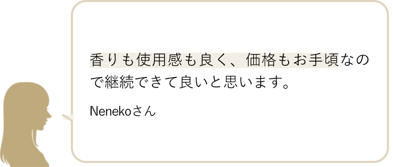 香りも使用感も良く、価格もお手頃なので継続できて良いと思います。 Nenekoさん