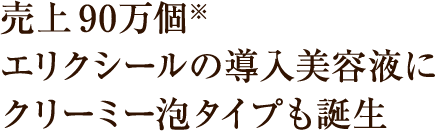 売上90万個※エリクシールの導入美容液にクリーミー泡タイプも誕生