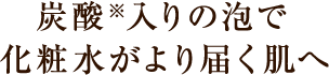 炭酸入りの泡で化粧水がより届く肌へ