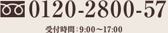 0120-2800-57 受付時間：9:00～17:00