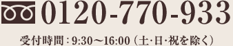 0120-770-933 受付時間：9:30～16:00（土・日・祝を除く）