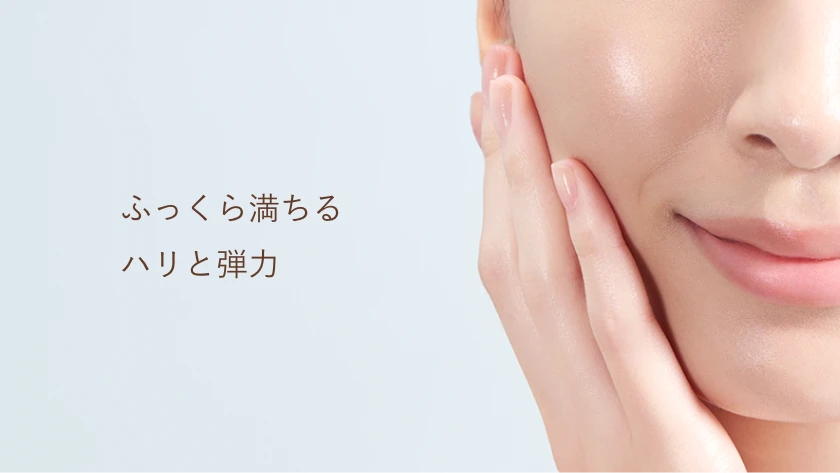 ふっくら満ちるハリと弾力