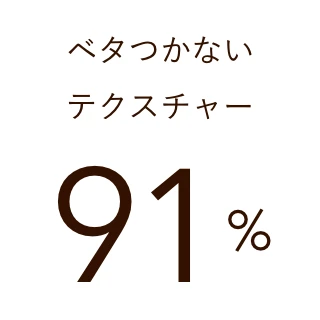 ベタつかないテクスチャー 91%