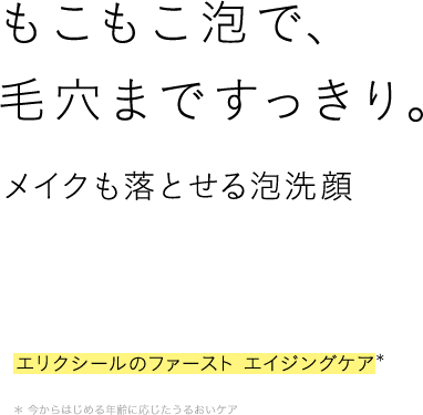 もこもこ泡で、毛穴まですっきり。メイクも落とせる泡洗顔 エリクシールのファースト　エイジングケア　今からはじめる年齢に応じたうるおいケア