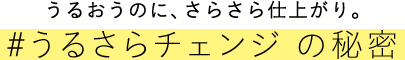 うるおうのに、さらさら仕上がり。#うるさらチェンジの秘密