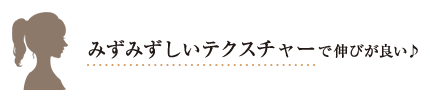 みずみずしいテクスチャーで伸びが良い♪