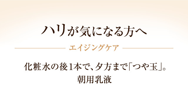 【ハリが気になる方へ】 エイジングケア 化粧水の後1本で、夕方まで「つや玉」。朝用乳液