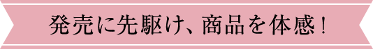 発売に先駆け、商品を体感!