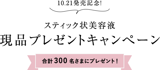 10.21発売記念! スティック状美容液 現品プレゼントキャンペーン 合計300名さまにプレゼント!