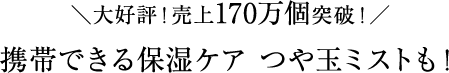 ＼大好評！売上170万個突破！／携帯できる保湿ケア つや玉ミストも！