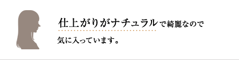 仕上がりがナチュラルで綺麗なので気に入っています。