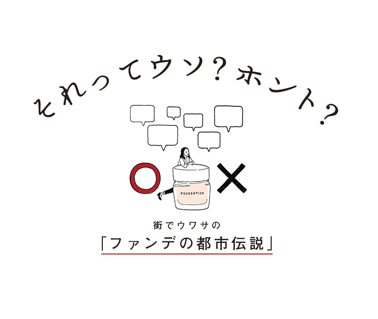 それってウソ？ホント？街でウワサの「ファンデの都市伝説」