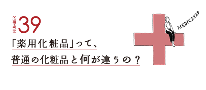 NUMBER39 「薬用化粧品」って、普通の化粧品と何が違うの？