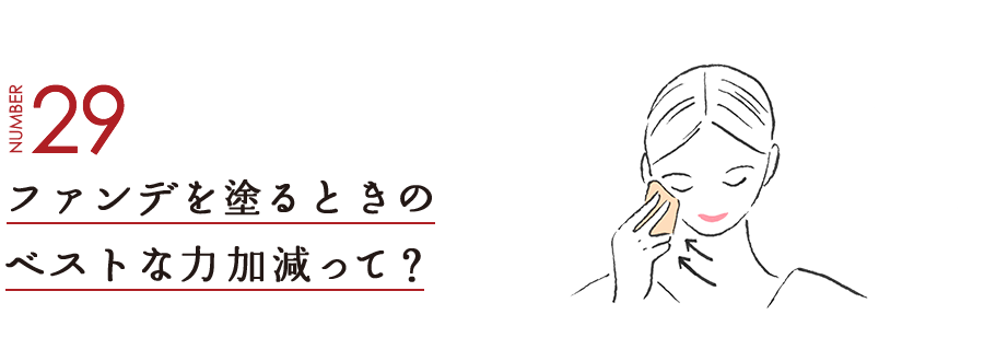 NUMBER29 ファンデを塗るときのベストな力加減って？