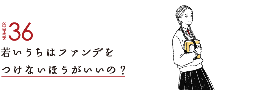 NUMBER36 若いうちはファンデをつけないほうがいいの？